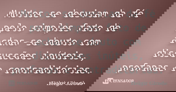 Muitos se desviam da fé pelo simples fato de achar-se douto com discussões inúteis, profanas e contraditórias.... Frase de Helgir Girodo.