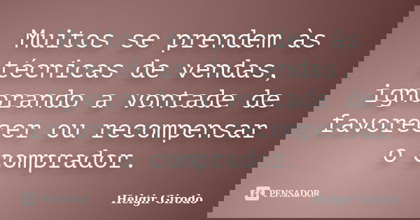 Muitos se prendem às técnicas de vendas, ignorando a vontade de favorecer ou recompensar o comprador.... Frase de Helgir Girodo.