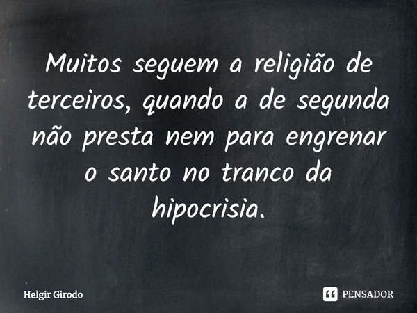 ⁠Muitos seguem a religião de terceiros, quando a de segunda não presta nem para engrenar o santo no tranco da hipocrisia.... Frase de Helgir Girodo.