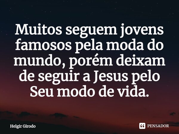 ⁠Muitos seguem jovens famosos pela moda do mundo, porém deixam de seguir a Jesus pelo Seu modo de vida.... Frase de Helgir Girodo.