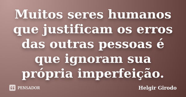 Muitos seres humanos que justificam os erros das outras pessoas é que ignoram sua própria imperfeição.... Frase de Helgir Girodo.