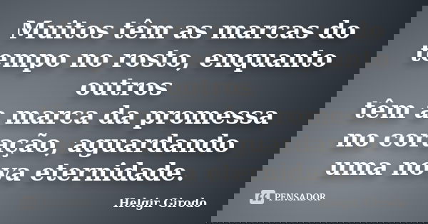 Muitos têm as marcas do tempo no rosto, enquanto outros têm a marca da promessa no coração, aguardando uma nova eternidade.... Frase de Helgir Girodo.