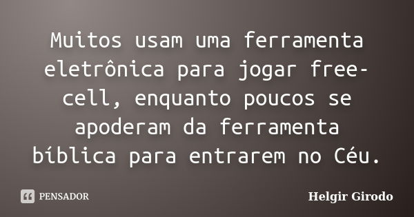 Muitos usam uma ferramenta eletrônica para jogar free-cell, enquanto poucos se apoderam da ferramenta bíblica para entrarem no Céu.... Frase de Helgir Girodo.