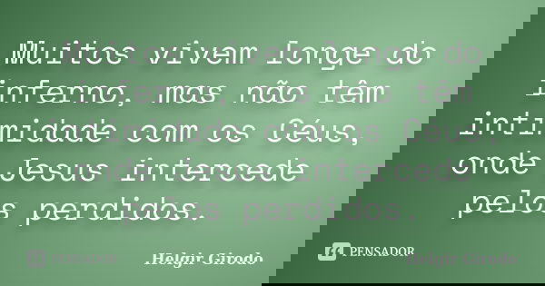 Muitos vivem longe do inferno, mas não têm intimidade com os Céus, onde Jesus intercede pelos perdidos.... Frase de Helgir Girodo.