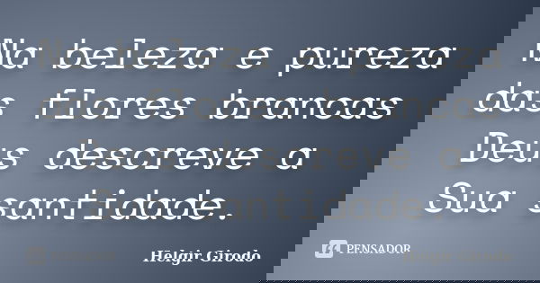 Na beleza e pureza das flores brancas Deus descreve a Sua santidade.... Frase de Helgir Girodo.