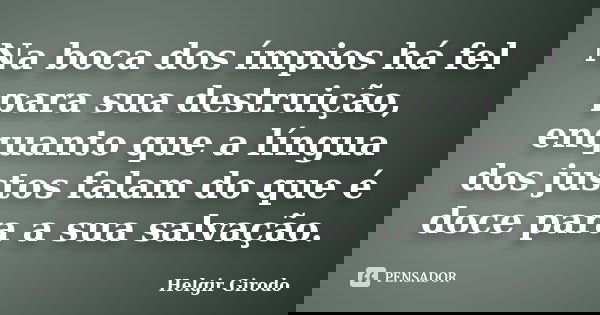 Na boca dos ímpios há fel para sua destruição, enquanto que a língua dos justos falam do que é doce para a sua salvação.... Frase de Helgir Girodo.