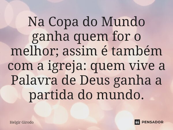 ⁠Na Copa do Mundo ganha quem for o melhor; assim é também com a igreja: quem vive a Palavra de Deus ganha a partida do mundo.... Frase de Helgir Girodo.