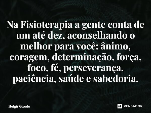 Na Fisioterapia a gente conta de um até dez, aconselhando o melhor para você⁠: ânimo, coragem, determinação, força, foco, fé, perseverança, paciência, saúde e s... Frase de Helgir Girodo.