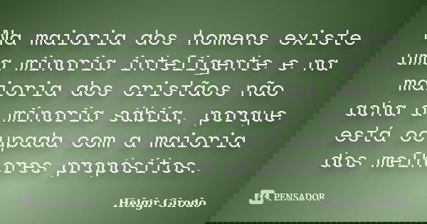 Na maioria dos homens existe uma minoria inteligente e na maioria dos cristãos não acha a minoria sábia, porque está ocupada com a maioria dos melhores propósit... Frase de Helgir Girodo.
