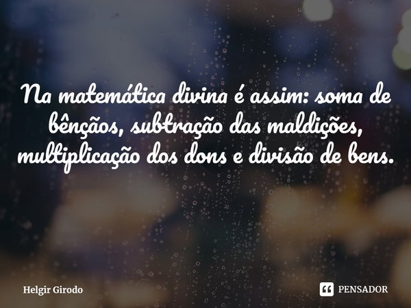 ⁠Na matemática divina é assim: soma de bênçãos, subtração das maldições, multiplicação dos dons e divisão de bens.... Frase de Helgir Girodo.