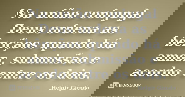 Na união conjugal Deus ordena as bênçãos quando há amor, submissão e acordo entre os dois.... Frase de Helgir Girodo.