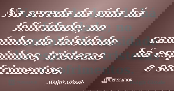 Na vereda da vida há felicidade; no caminho da falsidade há espinhos, tristezas e sofrimentos.... Frase de Helgir Girodo.