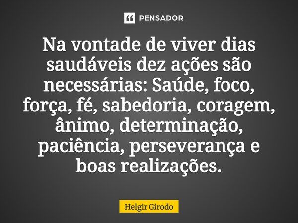 ⁠Na vontade de viver dias saudáveis dez ações são necessárias: Saúde, foco, força, fé, sabedoria, coragem, ânimo, determinação, paciência, perseverança e boas r... Frase de Helgir Girodo.