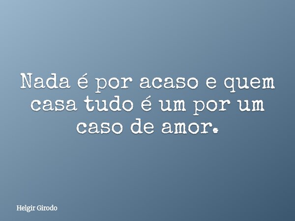 Nada é por acaso e quem casa tudo é um por um caso de amor.... Frase de Helgir Girodo.
