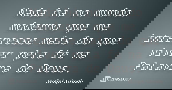Nada há no mundo moderno que me interesse mais do que viver pela fé na Palavra de Deus.... Frase de Helgir Girodo.