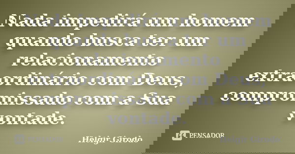 Nada impedirá um homem quando busca ter um relacionamento extraordinário com Deus, compromissado com a Sua vontade.... Frase de Helgir Girodo.