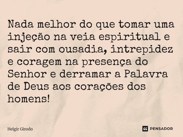 ⁠Nada melhor do que tomar uma injeção na veia espiritual e sair com ousadia, intrepidez e coragem na presença do Senhor e derramar a Palavra de Deus aos coraçõe... Frase de Helgir Girodo.