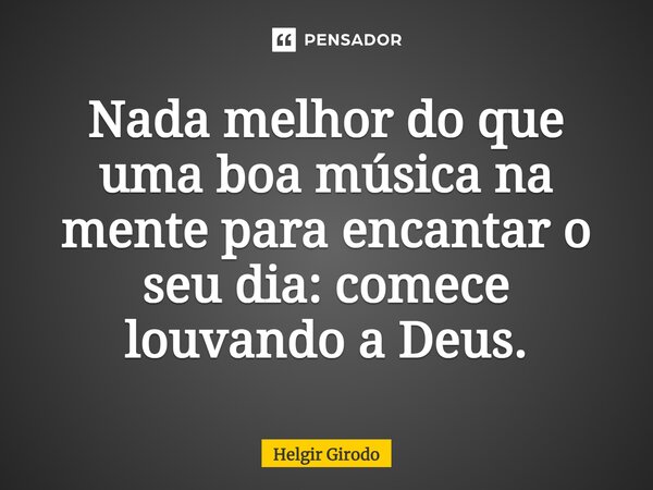 ⁠Nada melhor do que uma boa música na mente para encantar o seu dia: comece louvando a Deus.... Frase de Helgir Girodo.