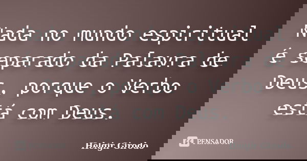Nada no mundo espiritual é separado da Palavra de Deus, porque o Verbo está com Deus.... Frase de Helgir Girodo.