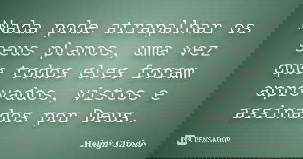 Nada pode atrapalhar os seus planos, uma vez que todos eles foram aprovados, vistos e assinados por Deus.... Frase de Helgir Girodo.