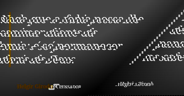 Nada que a fobia possa lhe desanimar diante da pandemia: é só permanecer na sabedoria de Deus.... Frase de Helgir Girodo.
