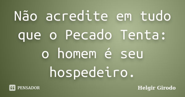 Não acredite em tudo que o Pecado Tenta: o homem é seu hospedeiro.... Frase de Helgir Girodo.