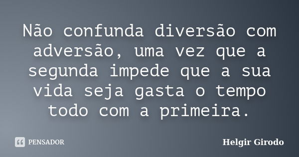 Não confunda diversão com adversão, uma vez que a segunda impede que a sua vida seja gasta o tempo todo com a primeira.... Frase de Helgir Girodo.