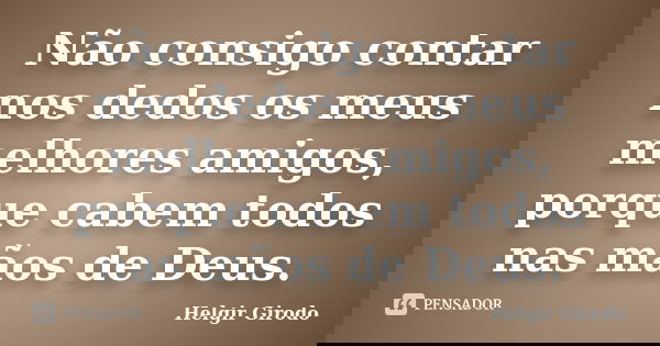 Não consigo contar nos dedos os meus melhores amigos, porque cabem todos nas mãos de Deus.... Frase de Helgir Girodo.