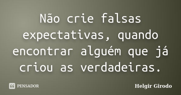 Não crie falsas expectativas, quando encontrar alguém que já criou as verdadeiras.... Frase de Helgir Girodo.