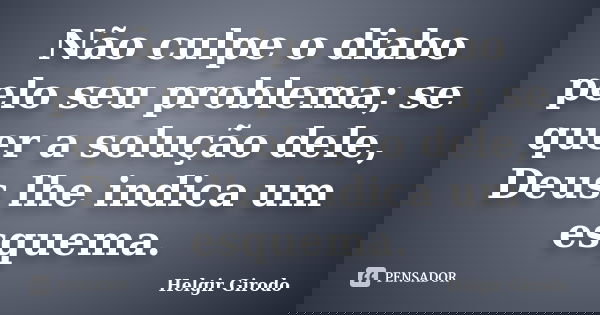 Não culpe o diabo pelo seu problema; se quer a solução dele, Deus lhe indica um esquema.... Frase de Helgir Girodo.