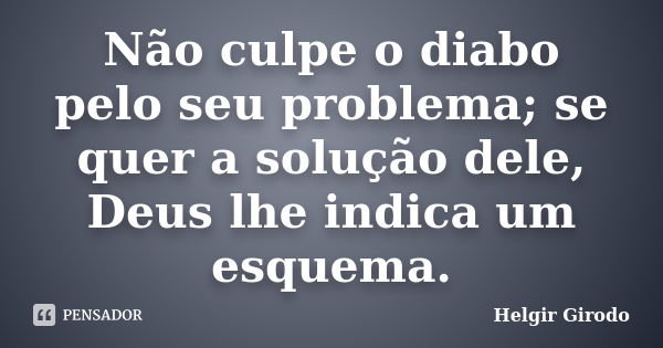 Não culpe o diabo pelo seu problema; se quer a solução dele, Deus lhe indica um esquema.... Frase de Helgir Girodo.