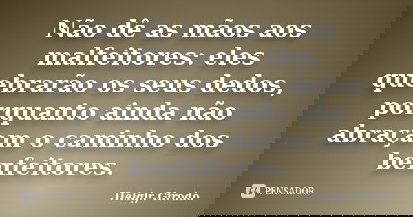 Não dê as mãos aos malfeitores: eles quebrarão os seus dedos, porquanto ainda não abraçam o caminho dos benfeitores.... Frase de Helgir Girodo.