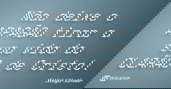 Não deixe o APAGÃO tirar a sua vida do CLARÃO de Cristo!... Frase de Helgir Girodo.
