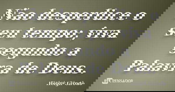 Não desperdice o seu tempo; viva segundo a Palavra de Deus.... Frase de Helgir Girodo.