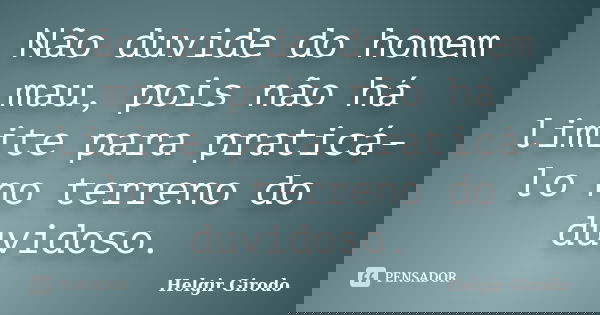 Não duvide do homem mau, pois não há limite para praticá-lo no terreno do duvidoso.... Frase de Helgir Girodo.