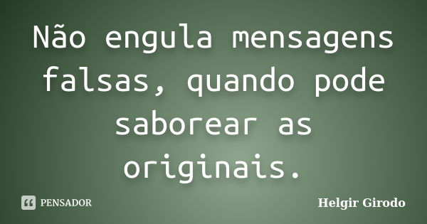 Não engula mensagens falsas, quando pode saborear as originais.... Frase de Helgir Girodo.