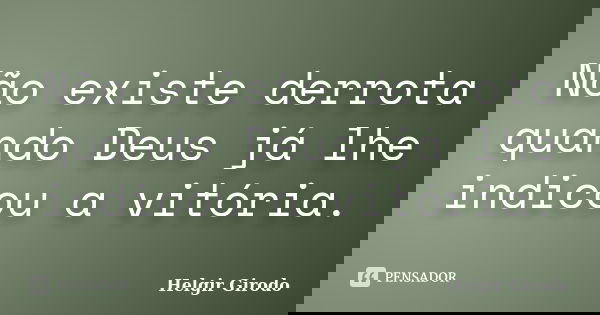 Não existe derrota quando Deus já lhe indicou a vitória.... Frase de Helgir Girodo.