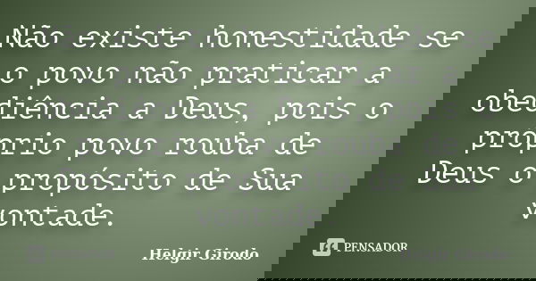 Não existe honestidade se o povo não praticar a obediência a Deus, pois o próprio povo rouba de Deus o propósito de Sua vontade.... Frase de Helgir Girodo.