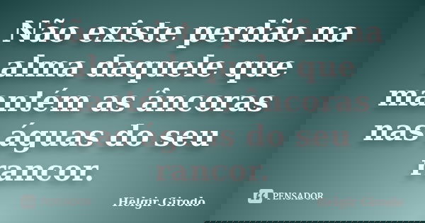 Não existe perdão na alma daquele que mantém as âncoras nas águas do seu rancor.... Frase de Helgir Girodo.