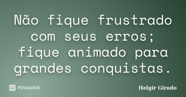 Não fique frustrado com seus erros; fique animado para grandes conquistas.... Frase de Helgir Girodo.