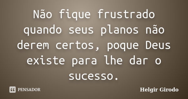 Não fique frustrado quando seus planos não derem certos, poque Deus existe para lhe dar o sucesso.... Frase de Helgir Girodo.