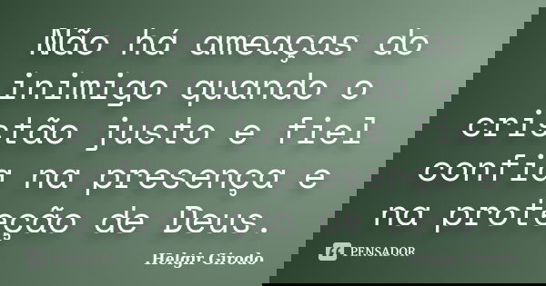 Não há ameaças do inimigo quando o cristão justo e fiel confia na presença e na proteção de Deus.... Frase de Helgir Girodo.