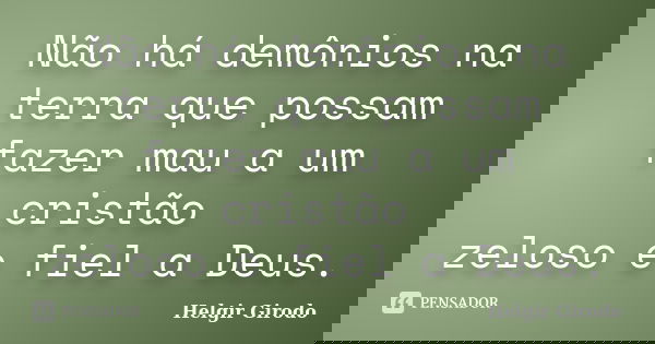 Não há demônios na terra que possam fazer mau a um cristão zeloso e fiel a Deus.... Frase de Helgir Girodo.