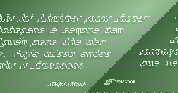Não há limites para fazer bobagens e sempre tem alguém para lhe dar cansaço. Fuja disso antes que venha o fracasso.... Frase de Helgir Girodo.