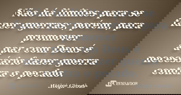 Não há limites para se fazer guerras; porém, para promover a paz com Deus é necessário fazer guerra contra o pecado.... Frase de Helgir Girodo.