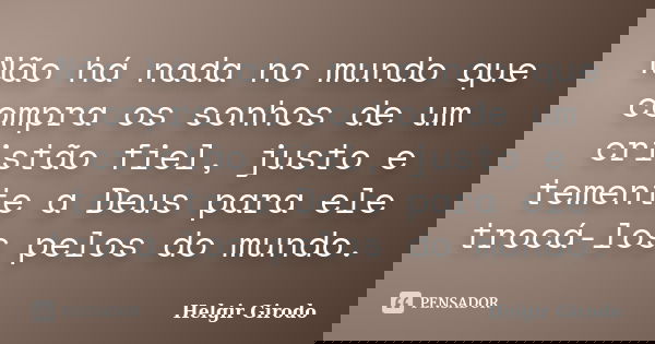 Não há nada no mundo que compra os sonhos de um cristão fiel, justo e temente a Deus para ele trocá-los pelos do mundo.... Frase de Helgir Girodo.