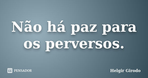 Não há paz para os perversos.... Frase de Helgir Girodo.