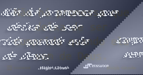 Não há promessa que deixa de ser cumprida quando ela vem de Deus.... Frase de Helgir Girodo.