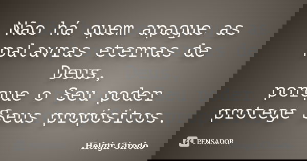 Não há quem apague as palavras eternas de Deus, porque o Seu poder protege Seus propósitos.... Frase de Helgir Girodo.