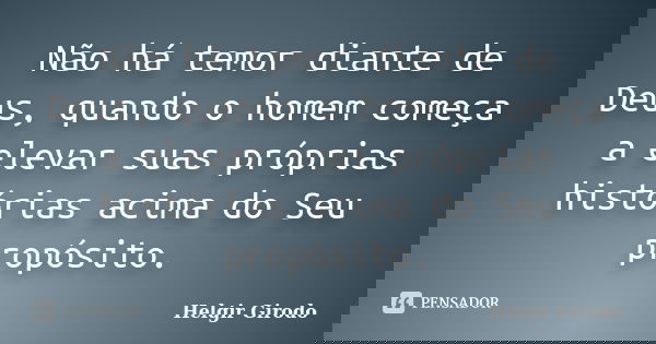 Não há temor diante de Deus, quando o homem começa a elevar suas próprias histórias acima do Seu propósito.... Frase de Helgir Girodo.